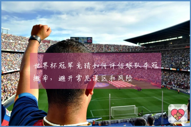 世界杯冠军竞猜如何评估球队夺冠概率，避开常见误区和风险