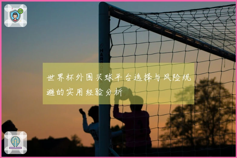 世界杯外围买球平台选择与风险规避的实用经验分析
