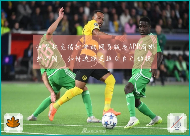 世界杯竞猜软件的网页版与APP有哪些不同？如何选择更适合自己的投注方式？