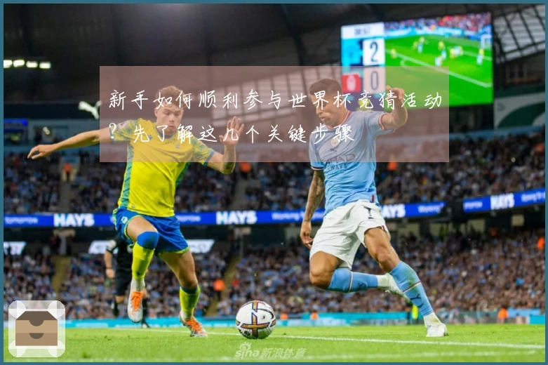 新手如何顺利参与世界杯竞猜活动?先了解这几个关键步骤